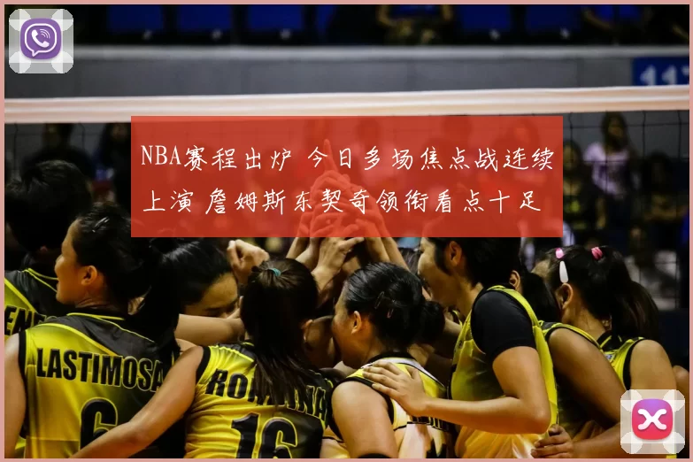 NBA赛程出炉 今日多场焦点战连续上演 詹姆斯东契奇领衔看点十足