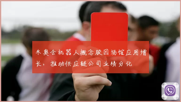 冬奥会机器人概念股因场馆应用增长,推动供应链公司业绩分化
