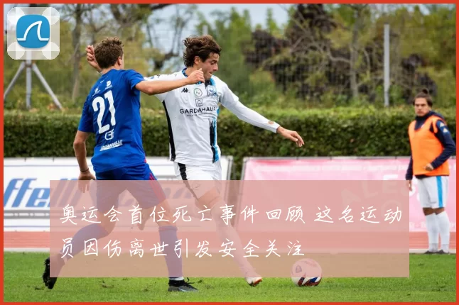 奥运会首位死亡事件回顾 这名运动员因伤离世引发安全关注