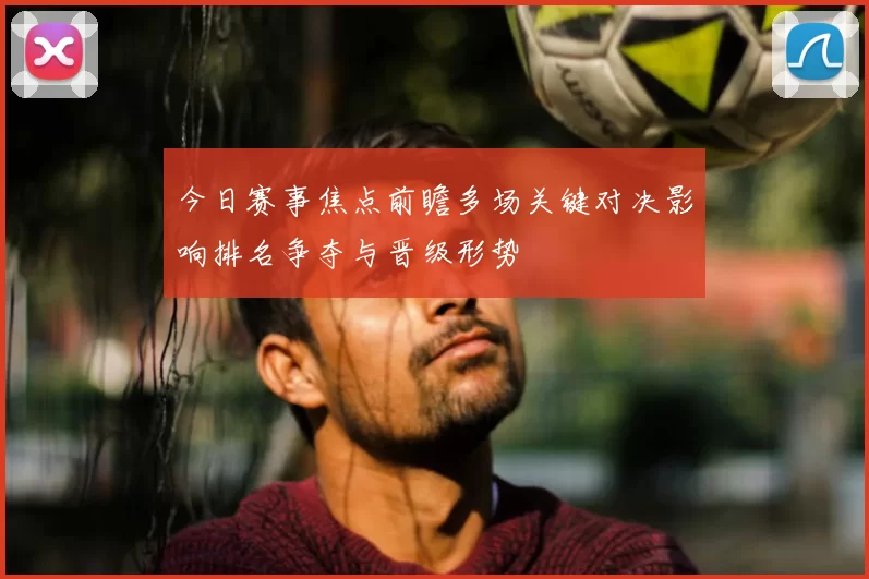 今日赛事焦点前瞻多场关键对决影响排名争夺与晋级形势