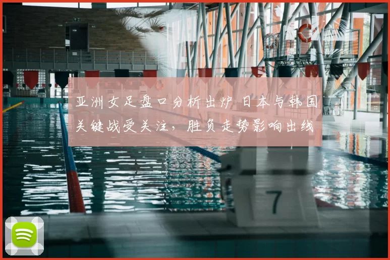 亚洲女足盘口分析出炉 日本与韩国关键战受关注，胜负走势影响出线形势