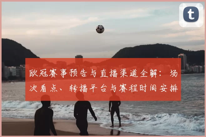 欧冠赛事预告与直播渠道全解：场次看点、转播平台与赛程时间安排