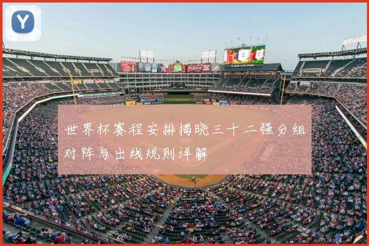 世界杯赛程安排揭晓三十二强分组对阵与出线规则详解