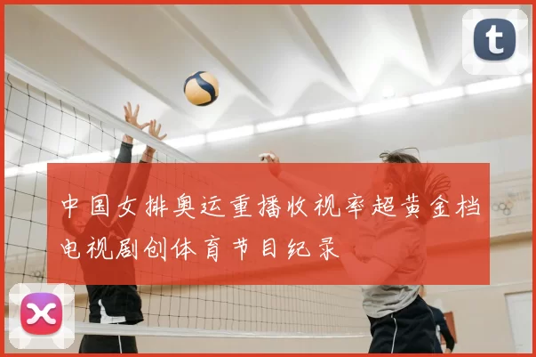 中国女排奥运重播收视率超黄金档电视剧创体育节目纪录