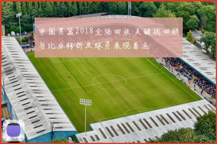 中国男篮2018全场回放 关键战回顾与比分转折及球员表现看点
