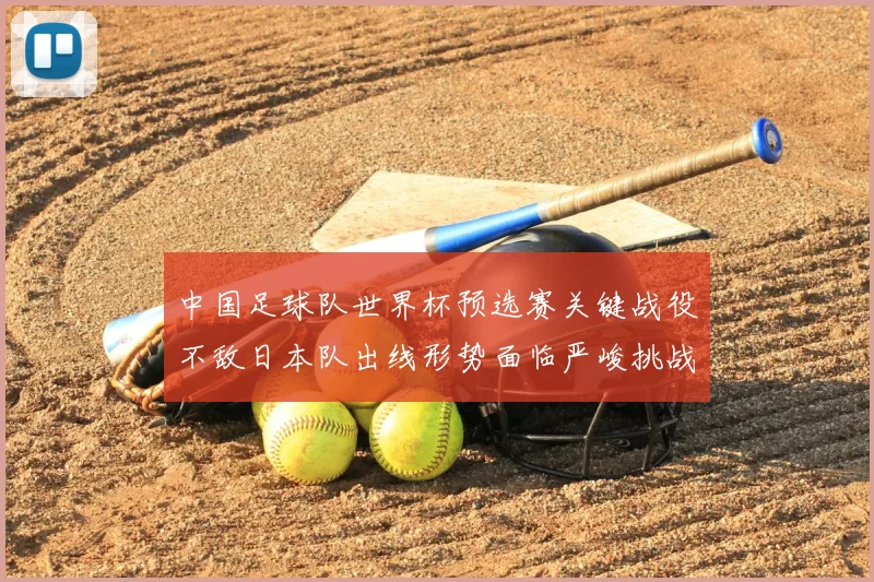 中国足球队世界杯预选赛关键战役不敌日本队出线形势面临严峻挑战