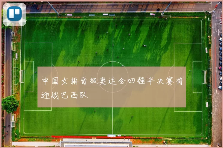 中国女排晋级奥运会四强半决赛将迎战巴西队