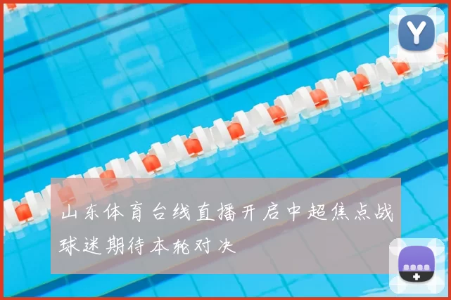 山东体育台线直播开启中超焦点战球迷期待本轮对决