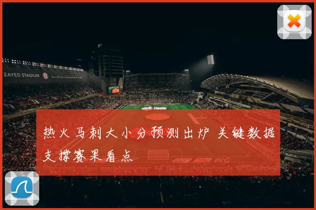 热火马刺大小分预测出炉 关键数据支撑赛果看点