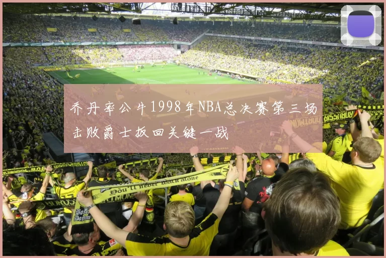 乔丹率公牛1998年NBA总决赛第三场击败爵士扳回关键一战