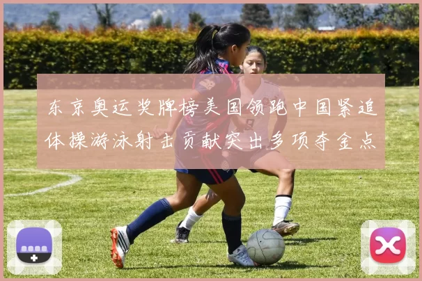 东京奥运奖牌榜美国领跑中国紧追体操游泳射击贡献突出多项夺金点