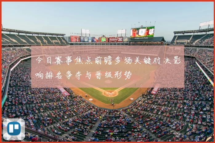 今日赛事焦点前瞻多场关键对决影响排名争夺与晋级形势