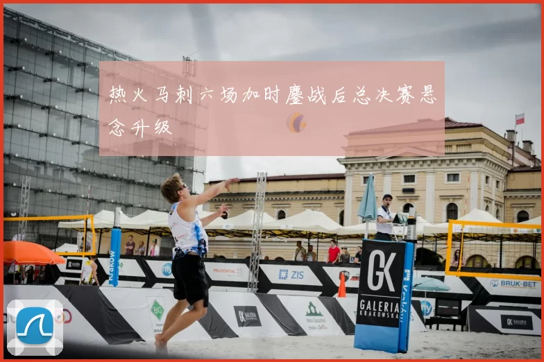 热火马刺六场加时鏖战后总决赛悬念升级