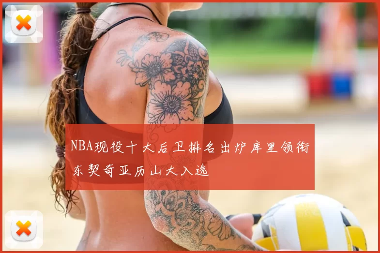 NBA现役十大后卫排名出炉库里领衔东契奇亚历山大入选