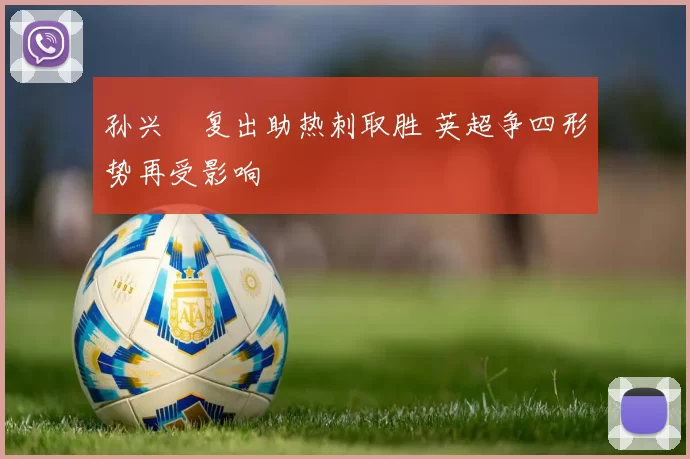孙兴慜复出助热刺取胜 英超争四形势再受影响