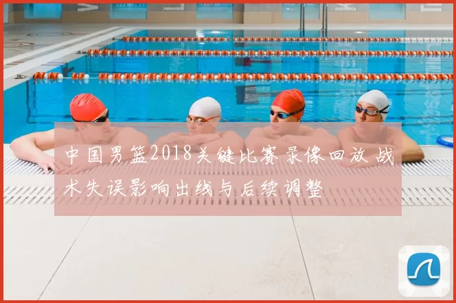 中国男篮2018关键比赛录像回放 战术失误影响出线与后续调整