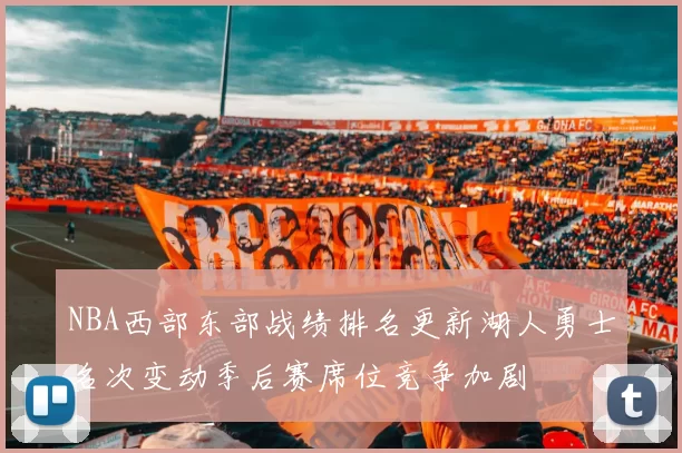 NBA西部东部战绩排名更新湖人勇士名次变动季后赛席位竞争加剧
