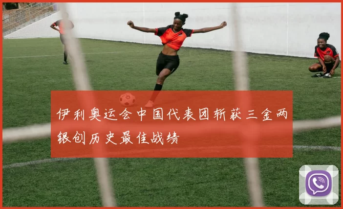 伊利奥运会中国代表团斩获三金两银创历史最佳战绩