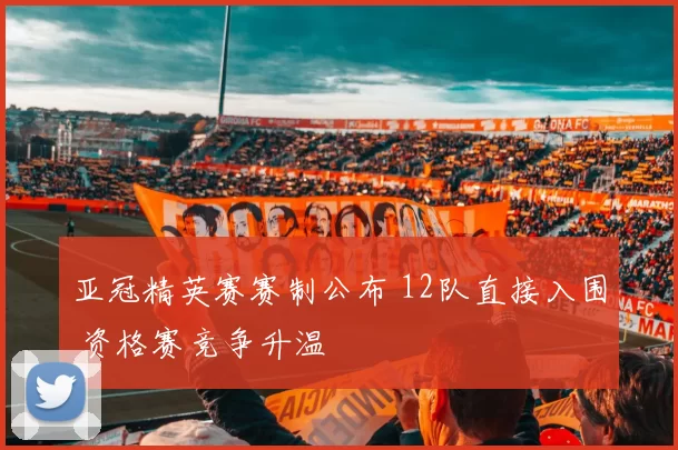 亚冠精英赛赛制公布 12队直接入围 资格赛竞争升温