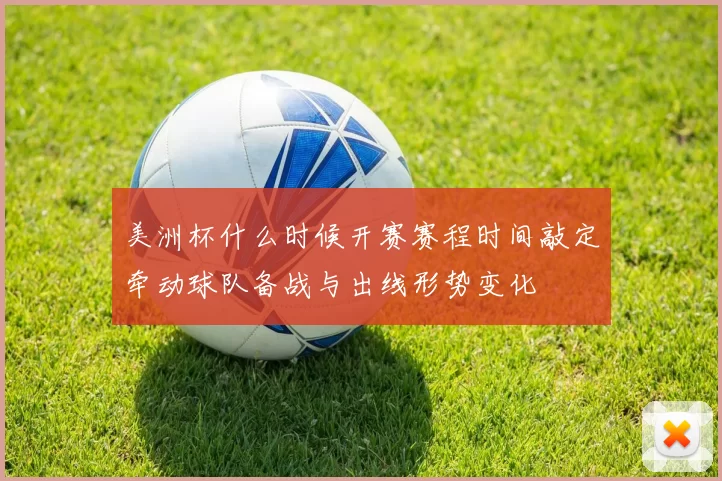 美洲杯什么时候开赛赛程时间敲定牵动球队备战与出线形势变化