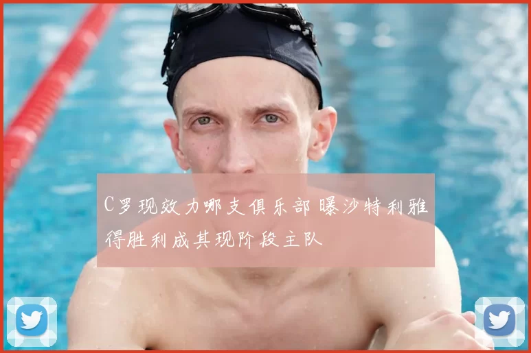 C罗现效力哪支俱乐部 曝沙特利雅得胜利成其现阶段主队