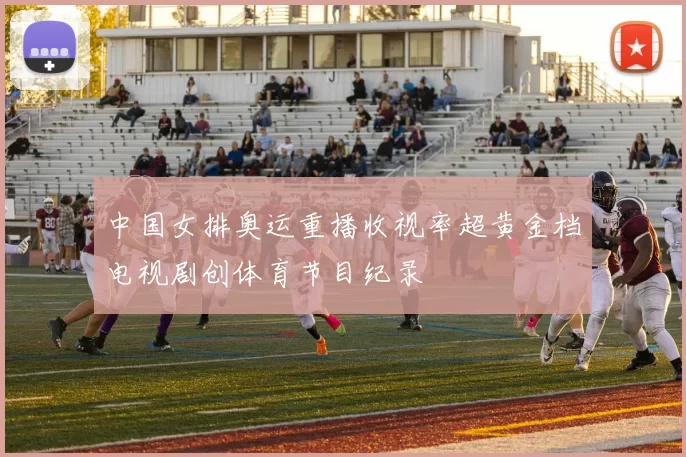 中国女排奥运重播收视率超黄金档电视剧创体育节目纪录