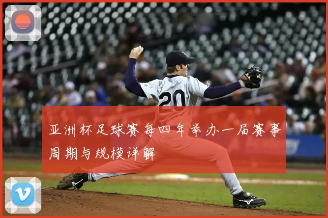 亚洲杯足球赛每四年举办一届赛事周期与规模详解