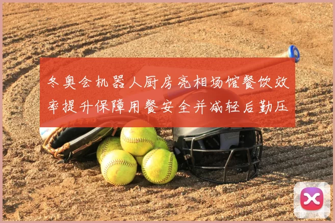 冬奥会机器人厨房亮相场馆餐饮效率提升保障用餐安全并减轻后勤压力