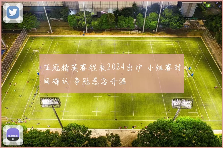 亚冠精英赛程表2024出炉 小组赛时间确认 争冠悬念升温