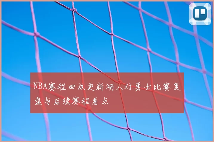 NBA赛程回放更新湖人对勇士比赛复盘与后续赛程看点