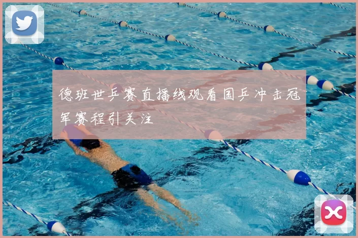 德班世乒赛直播线观看国乒冲击冠军赛程引关注