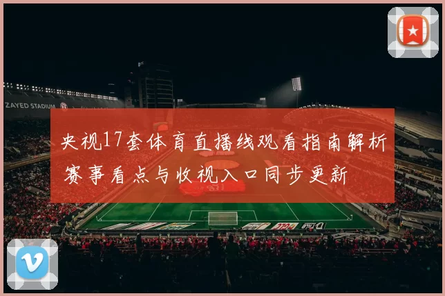 央视17套体育直播线观看指南解析 赛事看点与收视入口同步更新