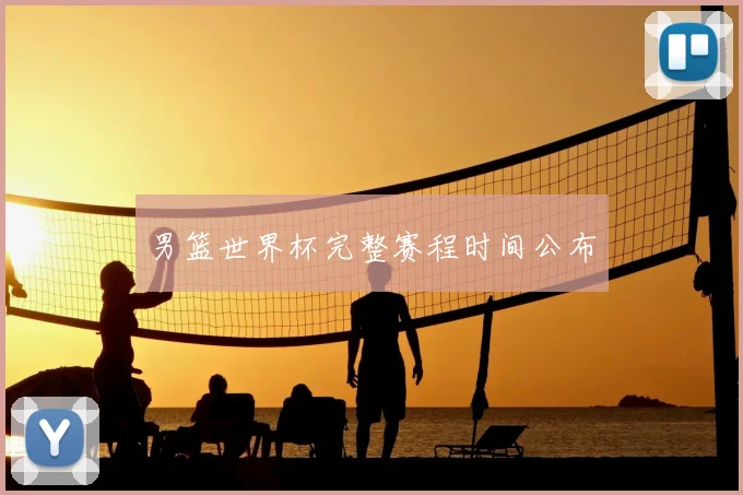 男篮世界杯完整赛程时间公布