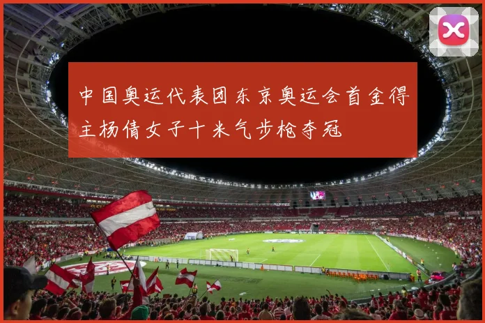 中国奥运代表团东京奥运会首金得主杨倩女子十米气步枪夺冠