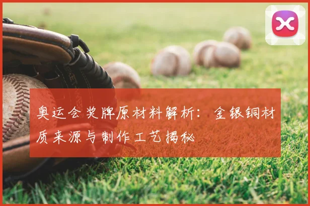 奥运会奖牌原材料解析:金银铜材质来源与制作工艺揭秘