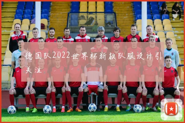 德国队2022世界杯新款队服设计引关注