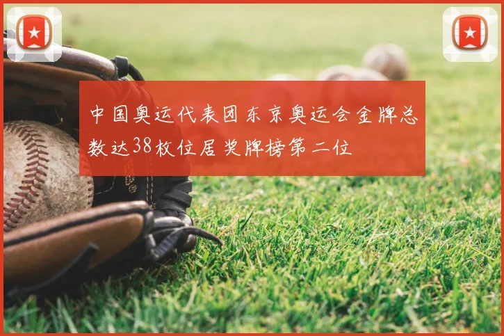 中国奥运代表团东京奥运会金牌总数达38枚位居奖牌榜第二位