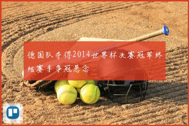 德国队夺得2014世界杯决赛冠军终结赛季争冠悬念