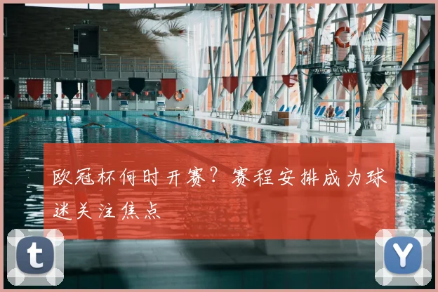 欧冠杯何时开赛?赛程安排成为球迷关注焦点