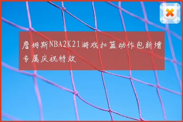 詹姆斯NBA2K21游戏扣篮动作包新增专属庆祝特效
