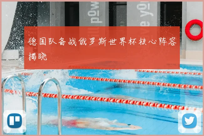 德国队备战俄罗斯世界杯核心阵容揭晓