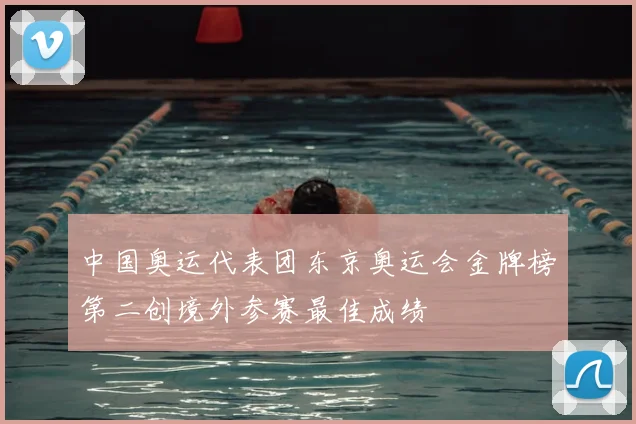 中国奥运代表团东京奥运会金牌榜第二创境外参赛最佳成绩