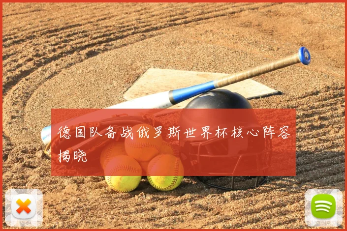 德国队备战俄罗斯世界杯核心阵容揭晓