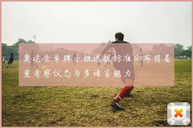 奥运会举牌小姐选拔标准公布将着重考察仪态与多语言能力